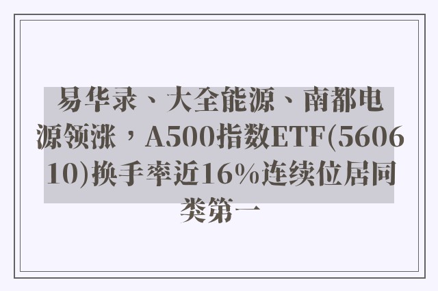 易华录、大全能源、南都电源领涨，A500指数ETF(560610)换手率近16%连续位居同类第一