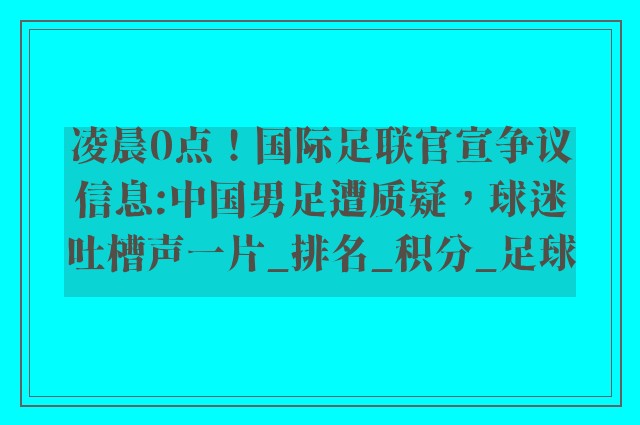 凌晨0点！国际足联官宣争议信息:中国男足遭质疑，球迷吐槽声一片_排名_积分_足球