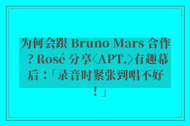 为何会跟 Bruno Mars 合作？Rosé 分享〈APT.〉有趣幕后：「录音时紧张到唱不好！」