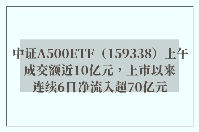 中证A500ETF（159338）上午成交额近10亿元，上市以来连续6日净流入超70亿元