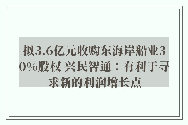 拟3.6亿元收购东海岸船业30%股权 兴民智通：有利于寻求新的利润增长点