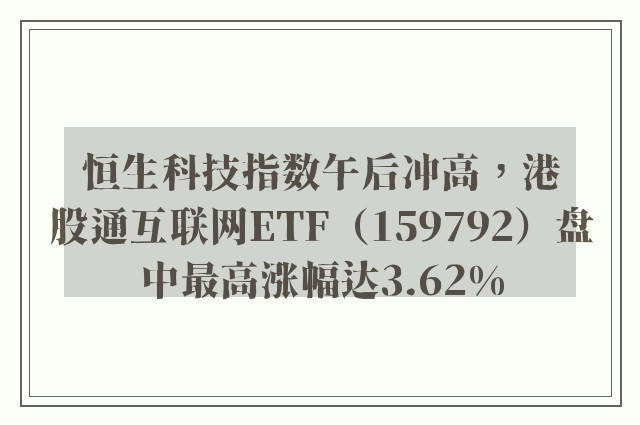 恒生科技指数午后冲高，港股通互联网ETF（159792）盘中最高涨幅达3.62%