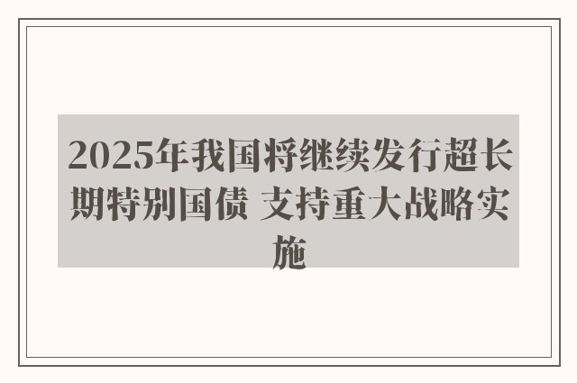 2025年我国将继续发行超长期特别国债 支持重大战略实施