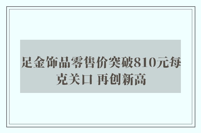 足金饰品零售价突破810元每克关口 再创新高