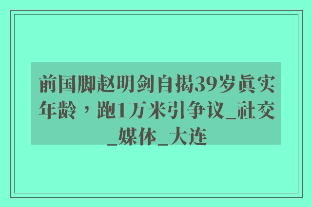 前国脚赵明剑自揭39岁真实年龄，跑1万米引争议_社交_媒体_大连