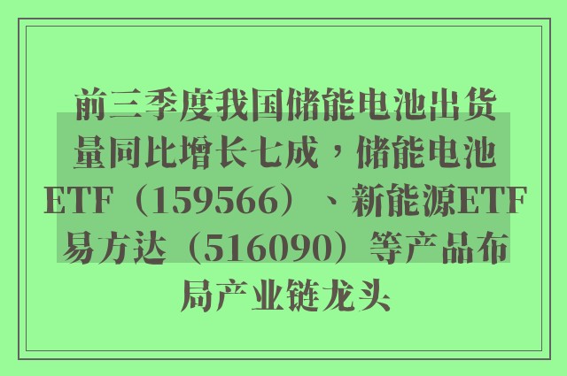 前三季度我国储能电池出货量同比增长七成，储能电池ETF（159566）、新能源ETF易方达（516090）等产品布局产业链龙头