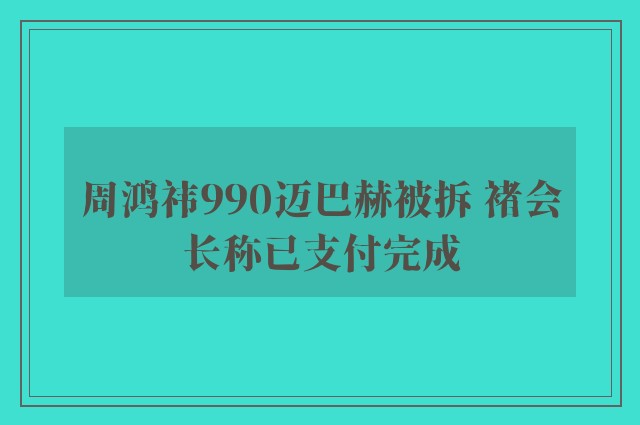 周鸿祎990迈巴赫被拆 褚会长称已支付完成