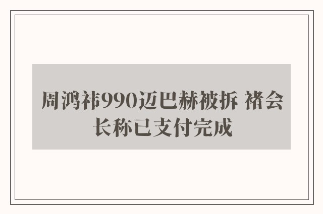 周鸿祎990迈巴赫被拆 褚会长称已支付完成