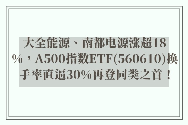 大全能源、南都电源涨超18%，A500指数ETF(560610)换手率直逼30%再登同类之首！