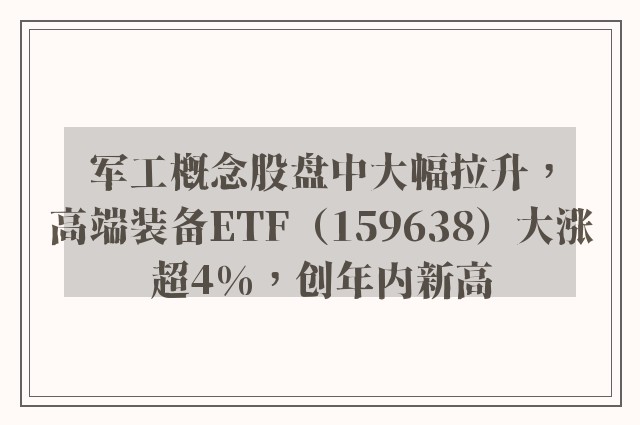 军工概念股盘中大幅拉升，高端装备ETF（159638）大涨超4%，创年内新高