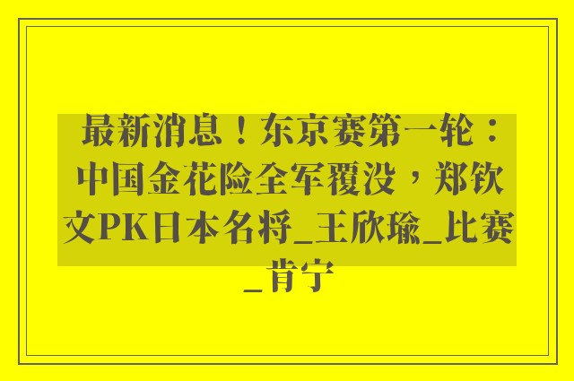 最新消息！东京赛第一轮：中国金花险全军覆没，郑钦文PK日本名将_王欣瑜_比赛_肯宁