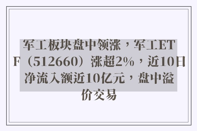 军工板块盘中领涨，军工ETF（512660）涨超2%，近10日净流入额近10亿元，盘中溢价交易