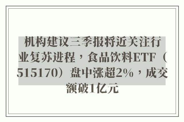 机构建议三季报将近关注行业复苏进程，食品饮料ETF（515170）盘中涨超2%，成交额破1亿元