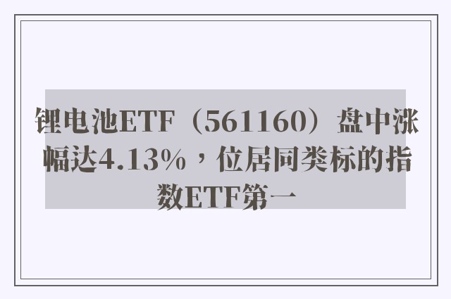 锂电池ETF（561160）盘中涨幅达4.13%，位居同类标的指数ETF第一