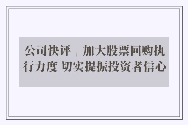 公司快评︱加大股票回购执行力度 切实提振投资者信心