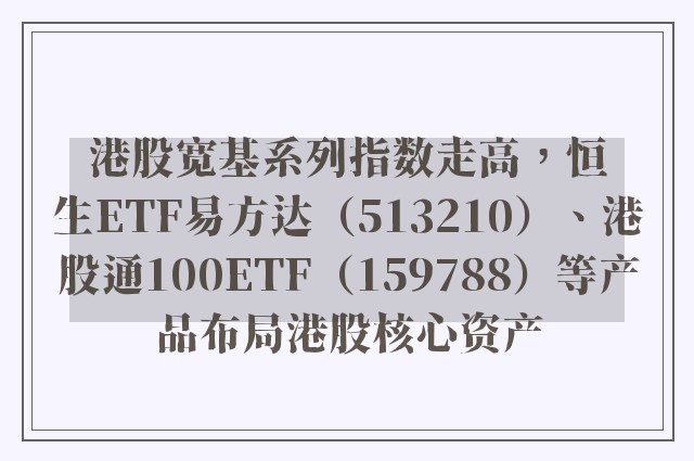 港股宽基系列指数走高，恒生ETF易方达（513210）、港股通100ETF（159788）等产品布局港股核心资产