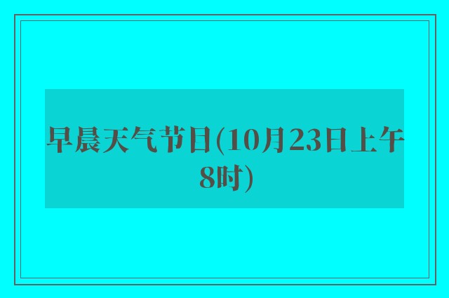 早晨天气节目(10月23日上午8时)