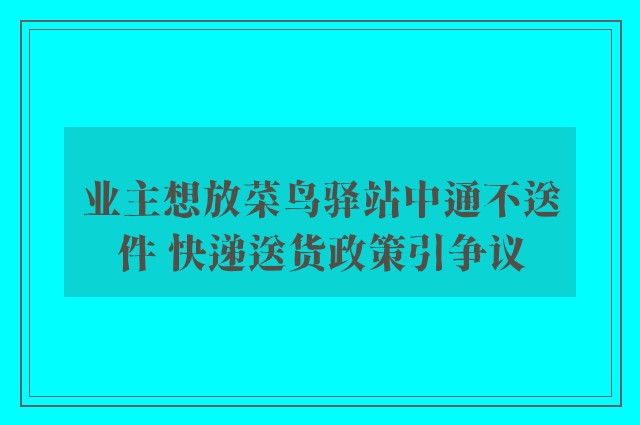 业主想放菜鸟驿站中通不送件 快递送货政策引争议