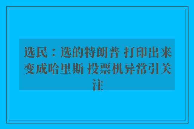 选民：选的特朗普 打印出来变成哈里斯 投票机异常引关注