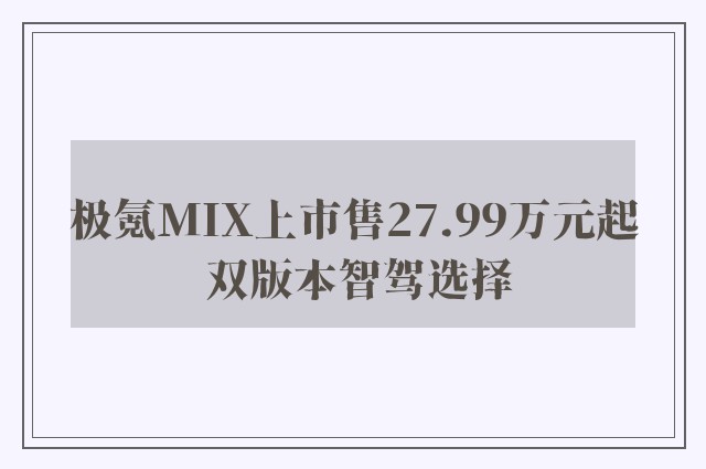 极氪MIX上市售27.99万元起 双版本智驾选择