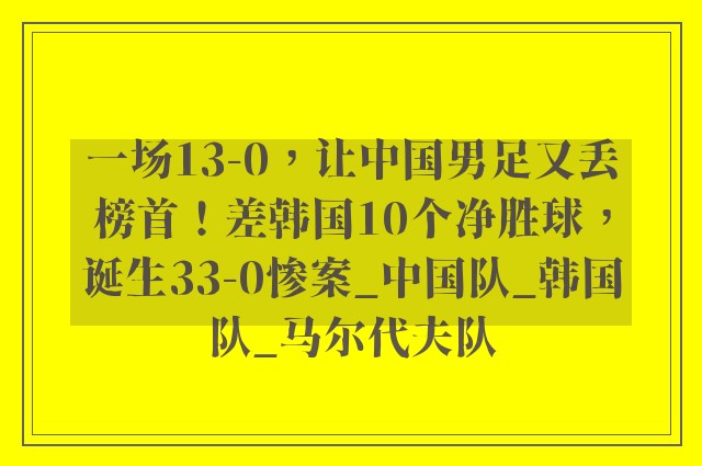 一场13-0，让中国男足又丢榜首！差韩国10个净胜球，诞生33-0惨案_中国队_韩国队_马尔代夫队