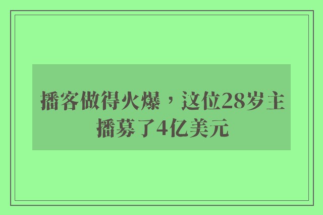 播客做得火爆，这位28岁主播募了4亿美元