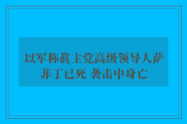 以军称真主党高级领导人萨菲丁已死 袭击中身亡