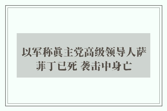 以军称真主党高级领导人萨菲丁已死 袭击中身亡