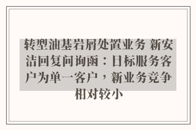 转型油基岩屑处置业务 新安洁回复问询函：目标服务客户为单一客户，新业务竞争相对较小