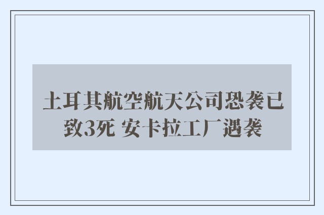 土耳其航空航天公司恐袭已致3死 安卡拉工厂遇袭