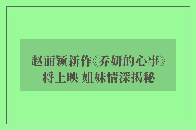 赵丽颖新作《乔妍的心事》将上映 姐妹情深揭秘