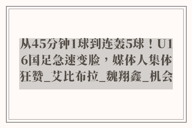 从45分钟1球到连轰5球！U16国足急速变脸，媒体人集体狂赞_艾比布拉_魏翔鑫_机会