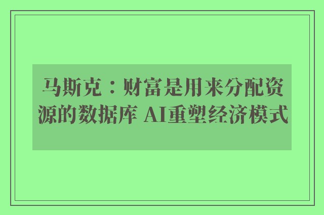 马斯克：财富是用来分配资源的数据库 AI重塑经济模式