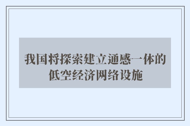 我国将探索建立通感一体的低空经济网络设施