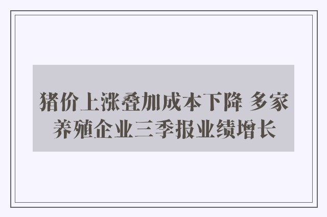 猪价上涨叠加成本下降 多家养殖企业三季报业绩增长