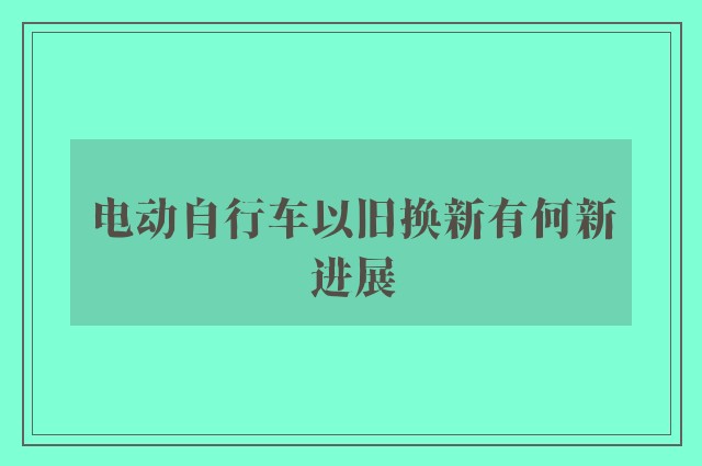 电动自行车以旧换新有何新进展