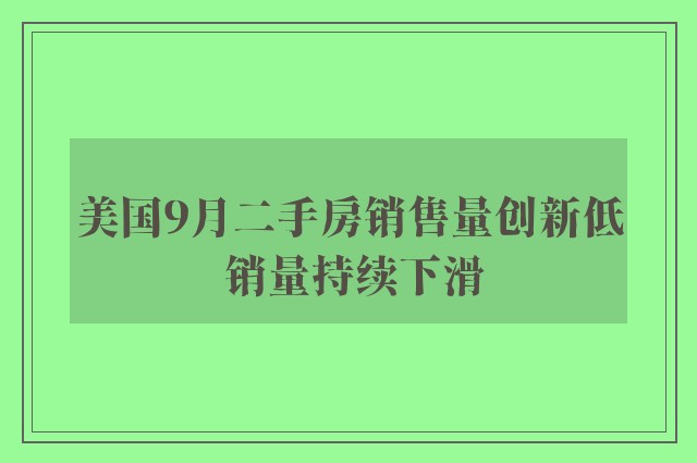 美国9月二手房销售量创新低 销量持续下滑