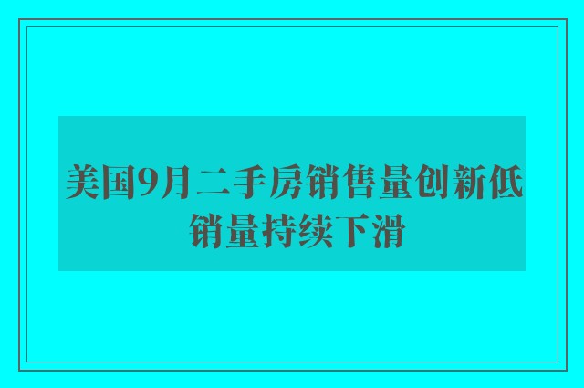 美国9月二手房销售量创新低 销量持续下滑