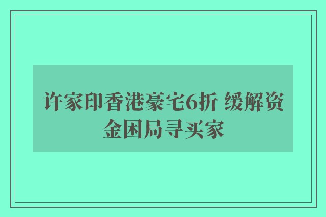 许家印香港豪宅6折 缓解资金困局寻买家