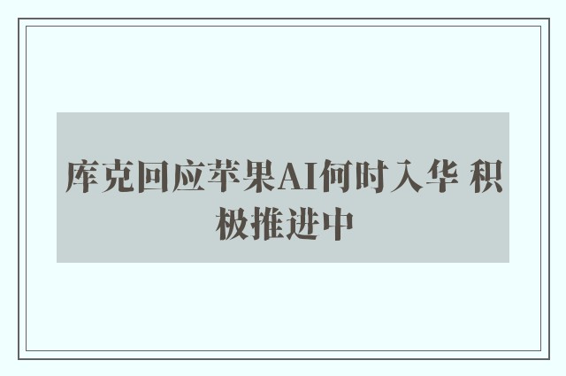 库克回应苹果AI何时入华 积极推进中