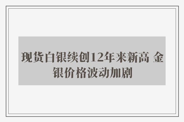 现货白银续创12年来新高 金银价格波动加剧