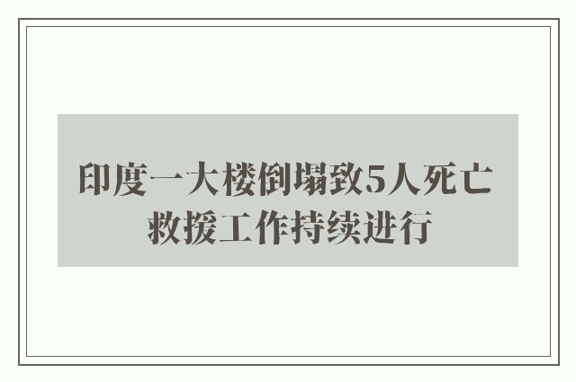 印度一大楼倒塌致5人死亡 救援工作持续进行