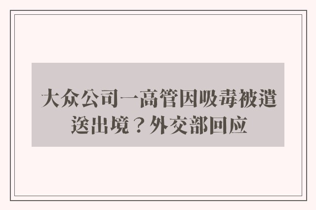 大众公司一高管因吸毒被遣送出境？外交部回应