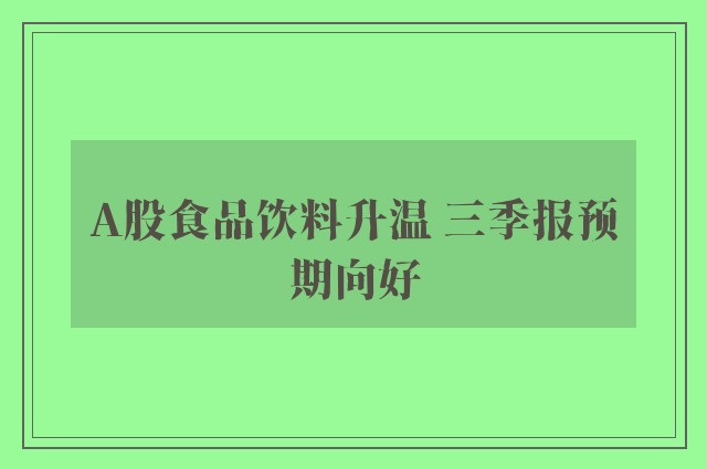 A股食品饮料升温 三季报预期向好