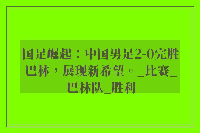 国足崛起：中国男足2-0完胜巴林，展现新希望。_比赛_巴林队_胜利