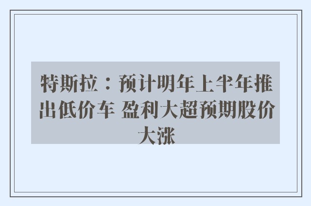 特斯拉：预计明年上半年推出低价车 盈利大超预期股价大涨