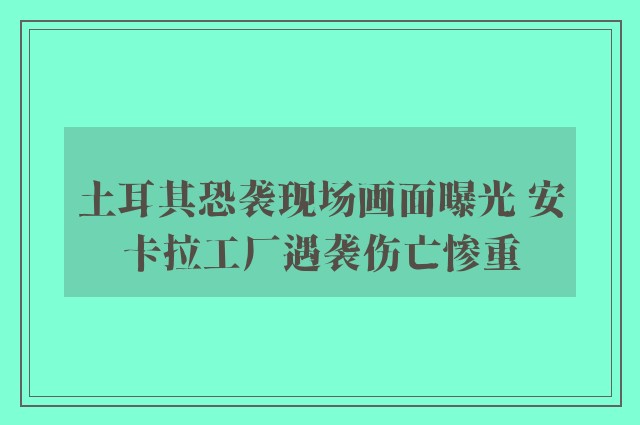 土耳其恐袭现场画面曝光 安卡拉工厂遇袭伤亡惨重