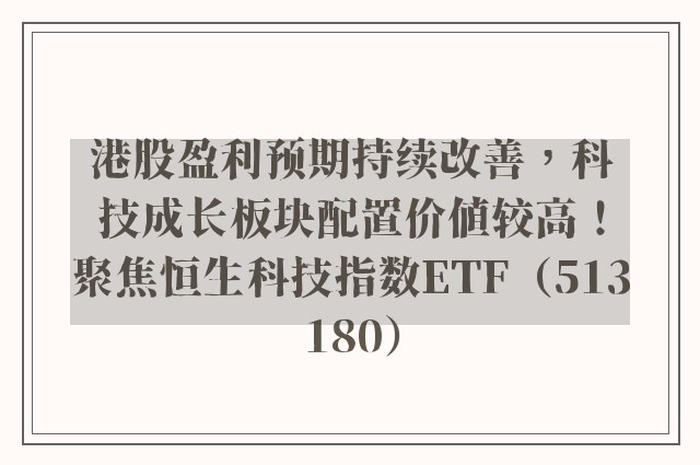 港股盈利预期持续改善，科技成长板块配置价值较高！聚焦恒生科技指数ETF（513180）