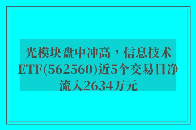 光模块盘中冲高，信息技术ETF(562560)近5个交易日净流入2634万元