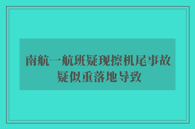 南航一航班疑现擦机尾事故 疑似重落地导致